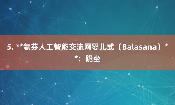 5. **氨芬人工智能交流网婴儿式（Balasana）**：跪坐