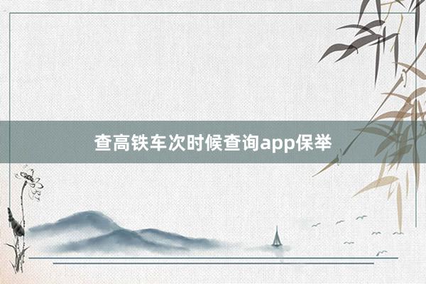 查高铁车次时候查询app保举