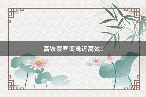 高铁票查询浅近高效！