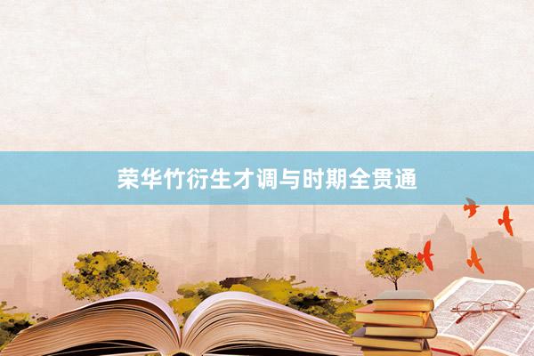 荣华竹衍生才调与时期全贯通
