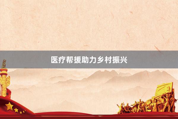 医疗帮援助力乡村振兴