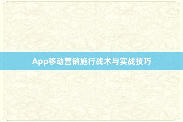 App移动营销施行战术与实战技巧